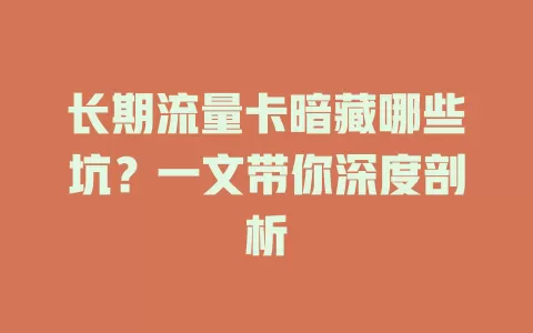 长期流量卡暗藏哪些坑？一文带你深度剖析