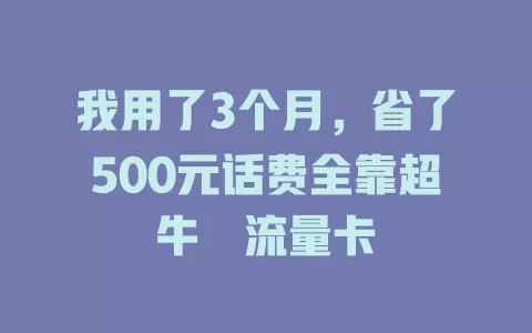 我用了3个月，省了500元话费全靠超牛犇流量卡