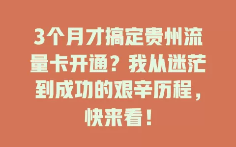 3个月才搞定贵州流量卡开通？我从迷茫到成功的艰辛历程，快来看！