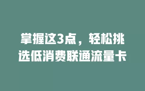 掌握这3点，轻松挑选低消费联通流量卡