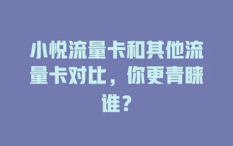 小悦流量卡和其他流量卡对比，你更青睐谁？