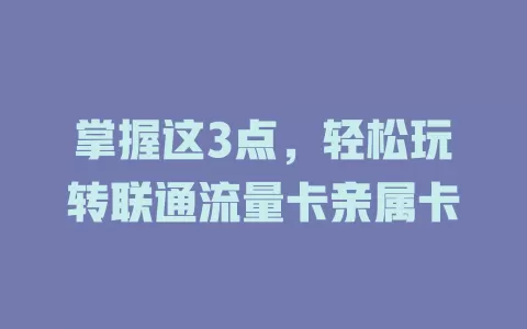 掌握这3点，轻松玩转联通流量卡亲属卡