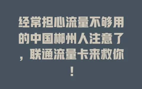 经常担心流量不够用的中国郴州人注意了，联通流量卡来救你！