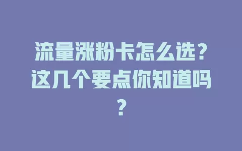 流量涨粉卡怎么选？这几个要点你知道吗？