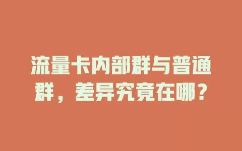 流量卡内部群与普通群，差异究竟在哪？