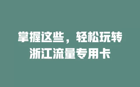 掌握这些，轻松玩转浙江流量专用卡