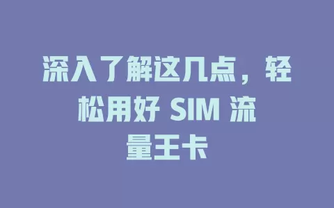 深入了解这几点，轻松用好 SIM 流量王卡