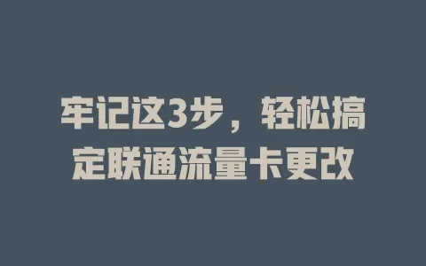 牢记这3步，轻松搞定联通流量卡更改