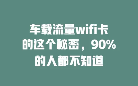 车载流量wifi卡的这个秘密，90%的人都不知道
