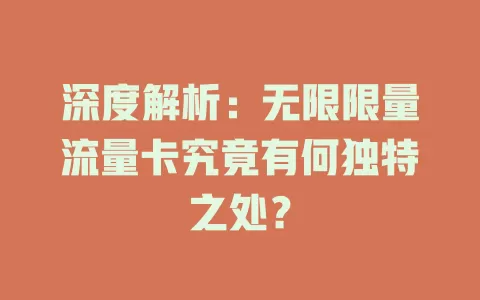 深度解析：无限限量流量卡究竟有何独特之处？
