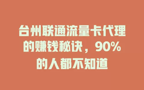 台州联通流量卡代理的赚钱秘诀，90%的人都不知道