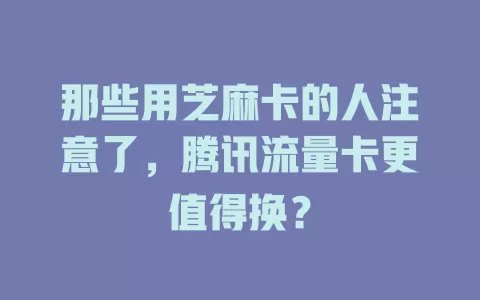 那些用芝麻卡的人注意了，腾讯流量卡更值得换？