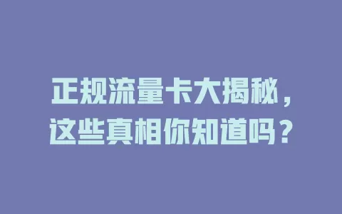 正规流量卡大揭秘，这些真相你知道吗？