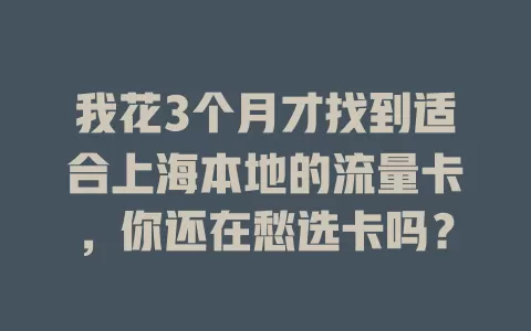 我花3个月才找到适合上海本地的流量卡，你还在愁选卡吗？