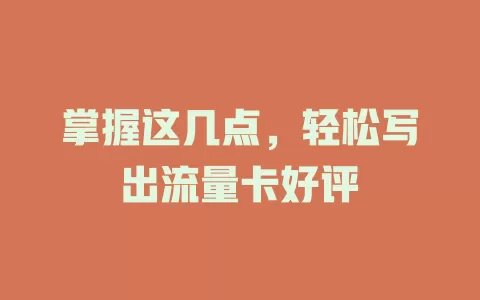 掌握这几点，轻松写出流量卡好评