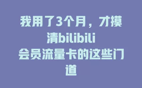我用了3个月，才摸清bilibili会员流量卡的这些门道