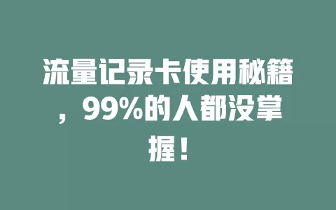 流量记录卡使用秘籍，99%的人都没掌握！