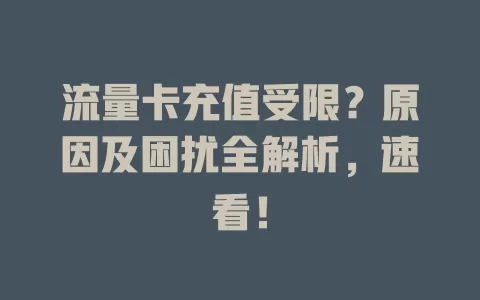 流量卡充值受限？原因及困扰全解析，速看！