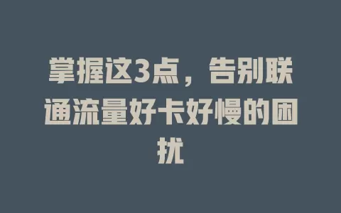 掌握这3点，告别联通流量好卡好慢的困扰