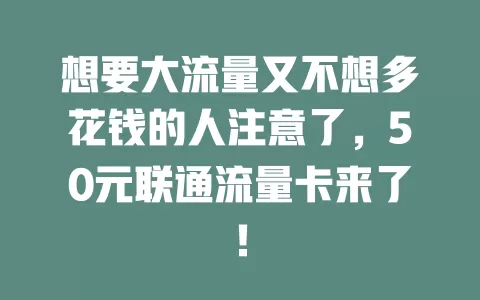 想要大流量又不想多花钱的人注意了，50元联通流量卡来了！