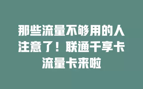 那些流量不够用的人注意了！联通千享卡流量卡来啦