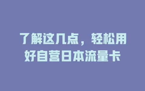 了解这几点，轻松用好自营日本流量卡