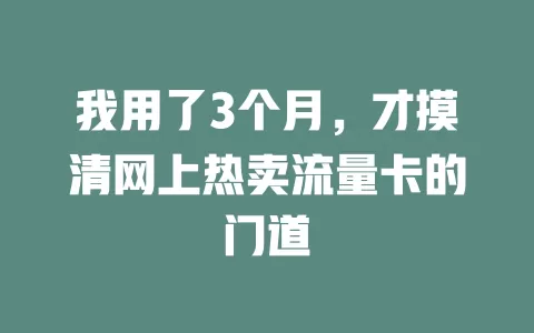 我用了3个月，才摸清网上热卖流量卡的门道
