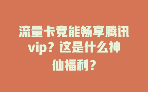流量卡竟能畅享腾讯vip？这是什么神仙福利？