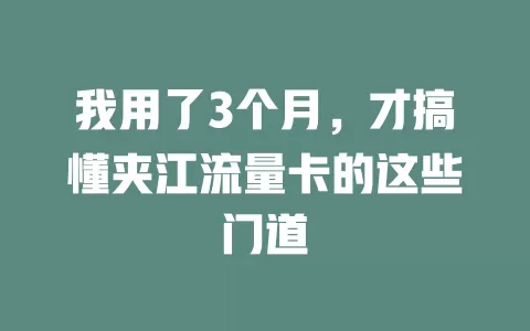 我用了3个月，才搞懂夹江流量卡的这些门道