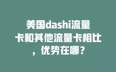 美国dashi流量卡和其他流量卡相比，优势在哪？