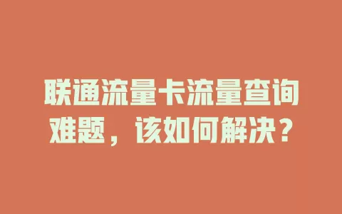 联通流量卡流量查询难题，该如何解决？