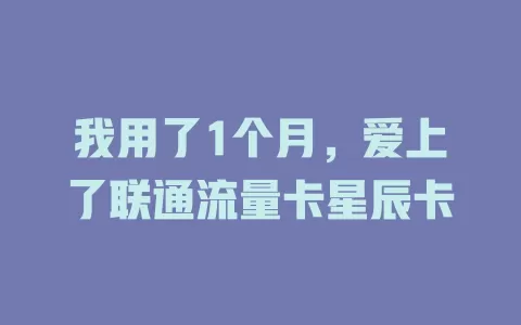 我用了1个月，爱上了联通流量卡星辰卡