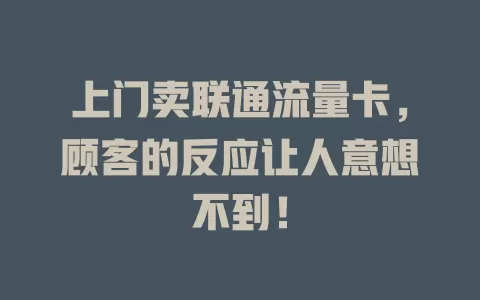 上门卖联通流量卡，顾客的反应让人意想不到！
