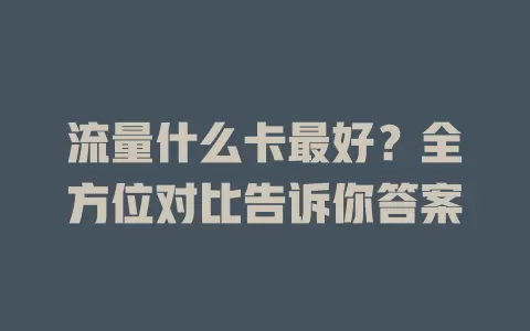 流量什么卡最好？全方位对比告诉你答案