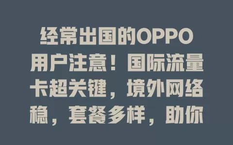 经常出国的OPPO用户注意！国际流量卡超关键，境外网络稳，套餐多样，助你畅享便捷海外之旅