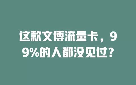 这款文博流量卡，99%的人都没见过？