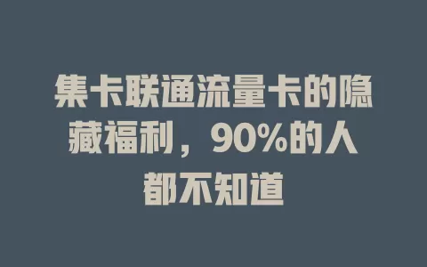 集卡联通流量卡的隐藏福利，90%的人都不知道