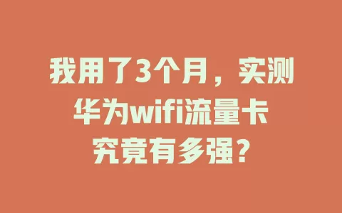 我用了3个月，实测华为wifi流量卡究竟有多强？
