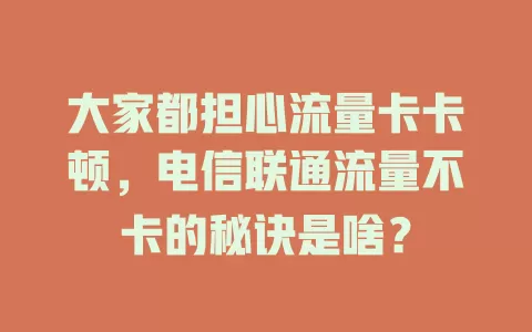 大家都担心流量卡卡顿，电信联通流量不卡的秘诀是啥？