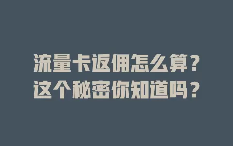 流量卡返佣怎么算？这个秘密你知道吗？