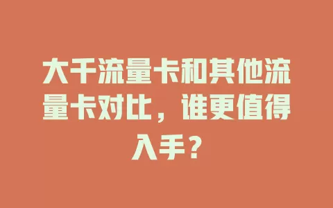 大千流量卡和其他流量卡对比，谁更值得入手？