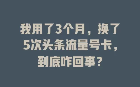 我用了3个月，换了5次头条流量号卡，到底咋回事？