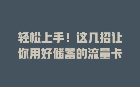 轻松上手！这几招让你用好储蓄的流量卡