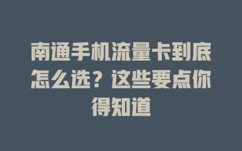 南通手机流量卡到底怎么选？这些要点你得知道