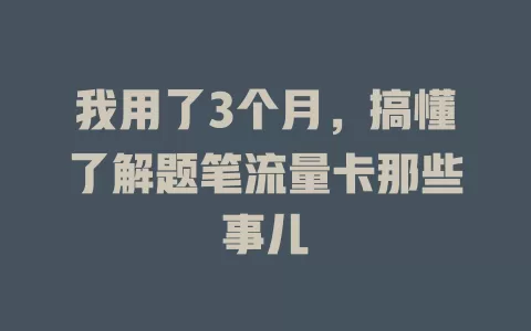 我用了3个月，搞懂了解题笔流量卡那些事儿