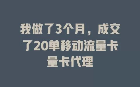 我做了3个月，成交了20单移动流量卡量卡代理