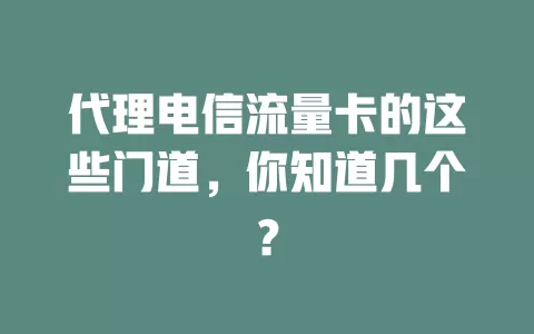 代理电信流量卡的这些门道，你知道几个？