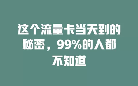 这个流量卡当天到的秘密，99%的人都不知道