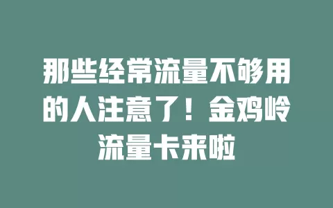 那些经常流量不够用的人注意了！金鸡岭流量卡来啦