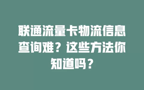 联通流量卡物流信息查询难？这些方法你知道吗？
